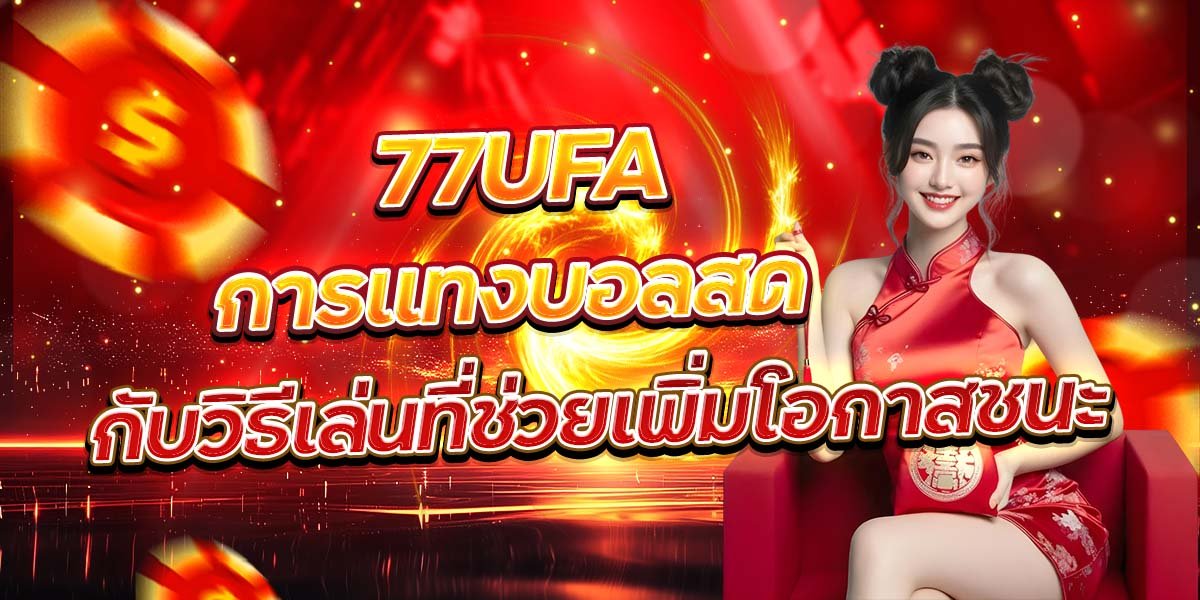 77UFA การแทงบอลสด กับวิธีเล่นที่ช่วยเพิ่มโอกาสชนะ