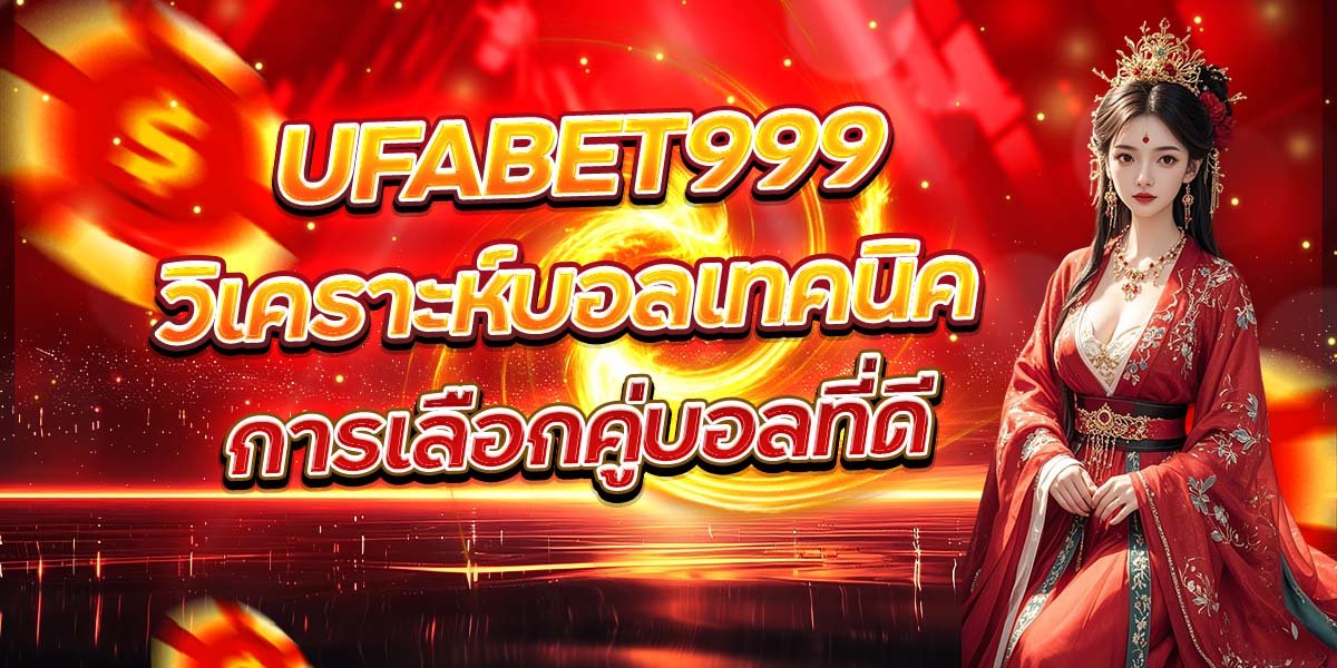 UFABET999 วิเคราะห์บอลเทคนิค การเลือกคู่บอลที่ดี