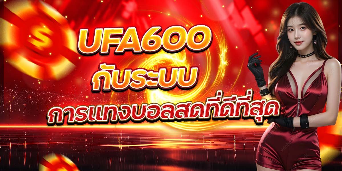 UFA600 กับระบบ การแทงบอลสดที่ดีที่สุด
