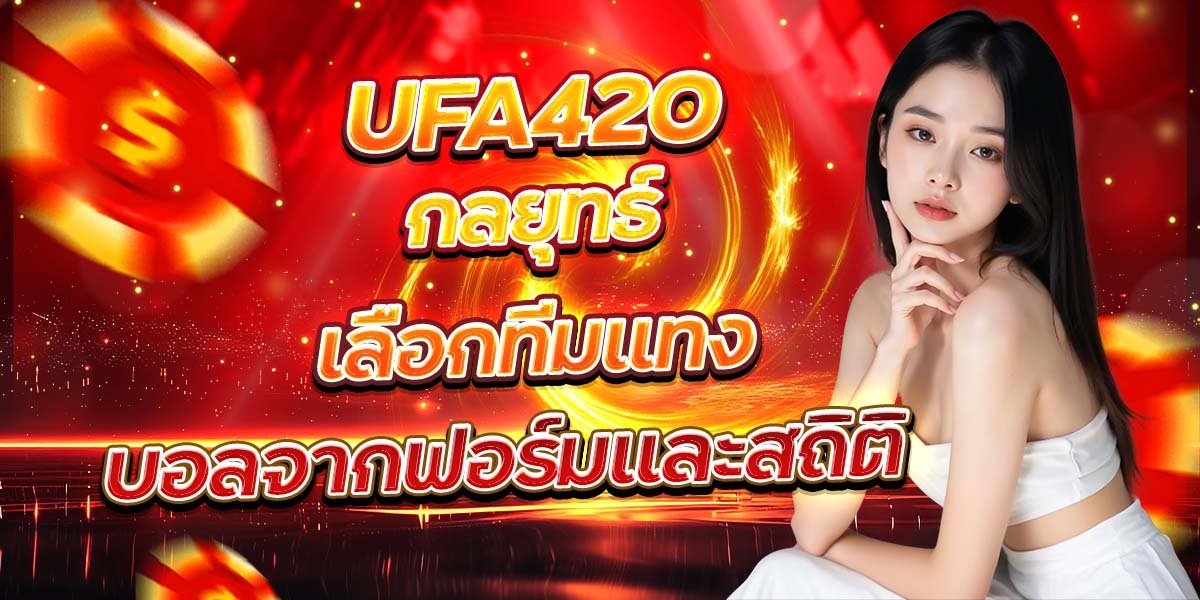 UFA420 กลยุทธ์เลือกทีมแทง บอลจากฟอร์มและสถิติ