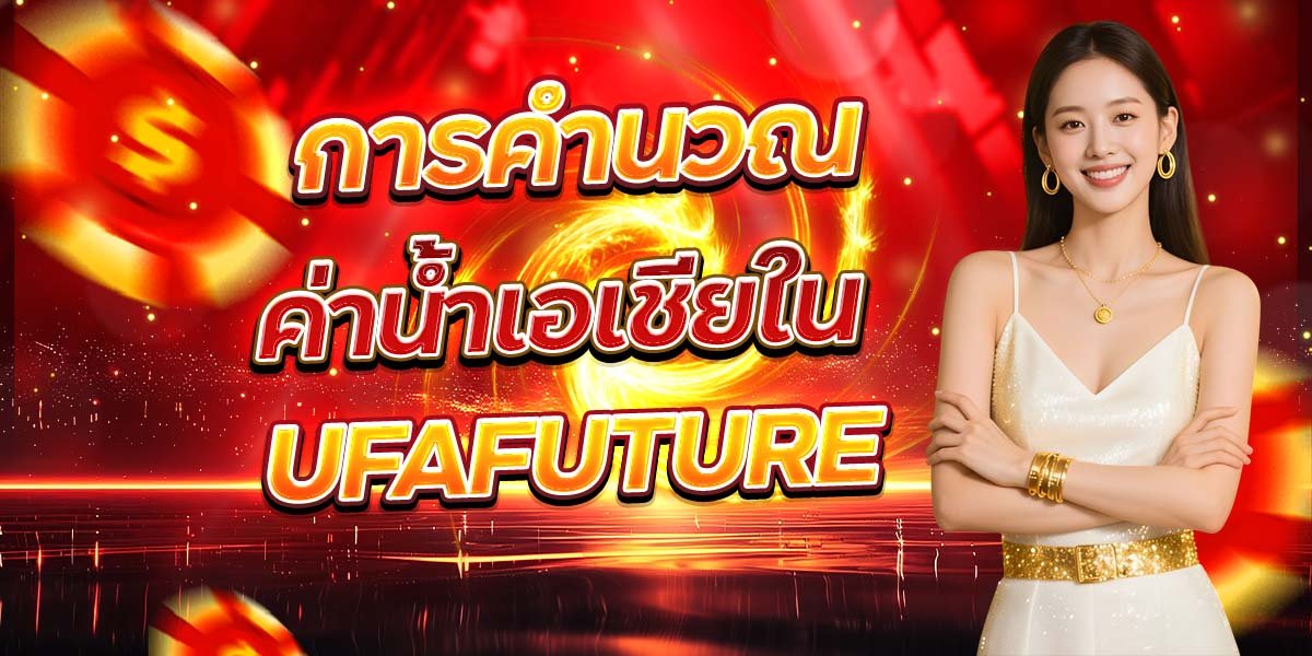การคำนวณ ค่าน้ำเอเชียใน UFAFUTURE