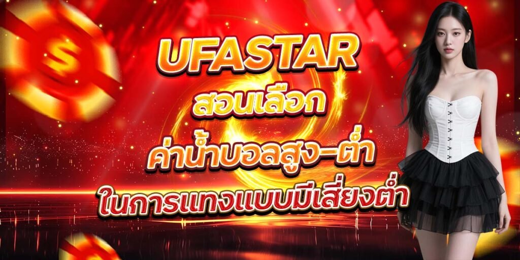 UFASTAR สอนเลือกค่าน้ำบอลสูง-ต่ำ ในการแทงแบบมีเสี่ยงต่ำ